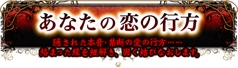 あなたの恋の行方　隠された本音・禁断の愛の行方……絡まった縁を紐解き、固く結びなおします。