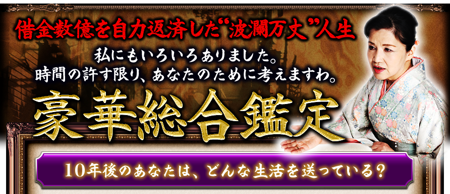借金数億を自力返済した“波瀾万丈”人生　私にもいろいろありました。時間の許す限り、あなたのために考えますわ。豪華総合鑑定　10年後のあなたは、どんな生活を送っている？